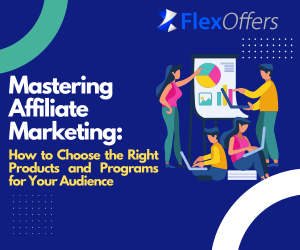Mastering Affiliate Marketing: How to Choose the Right Products and Programs for Your Audience
